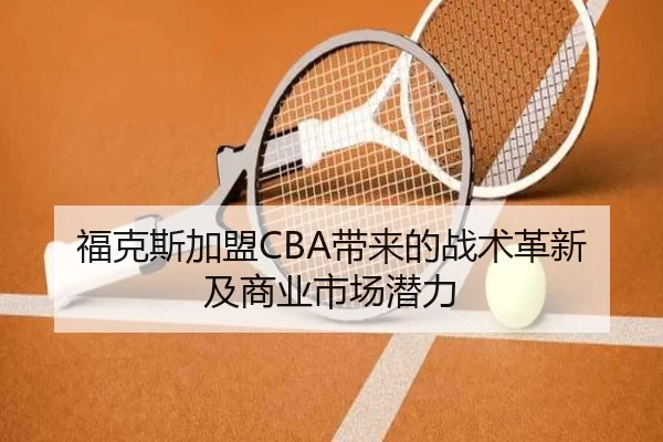 福克斯加盟CBA带来的战术革新及商业市场潜力