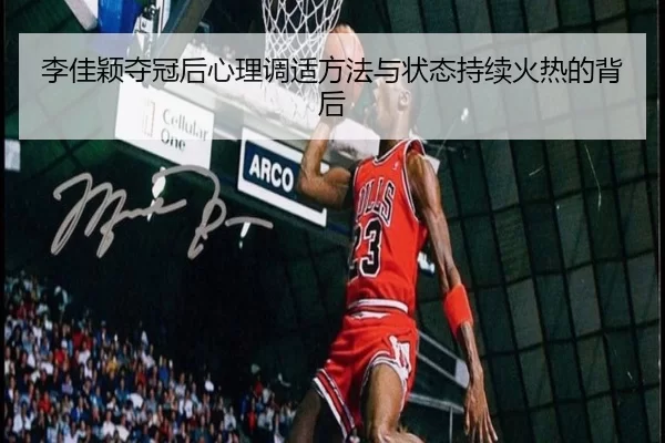 李佳颖夺冠后心理调适方法与状态持续火热的背后