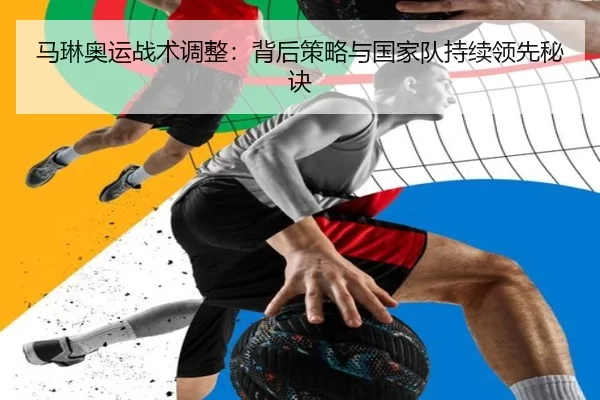 马琳奥运战术调整：背后策略与国家队持续领先秘诀