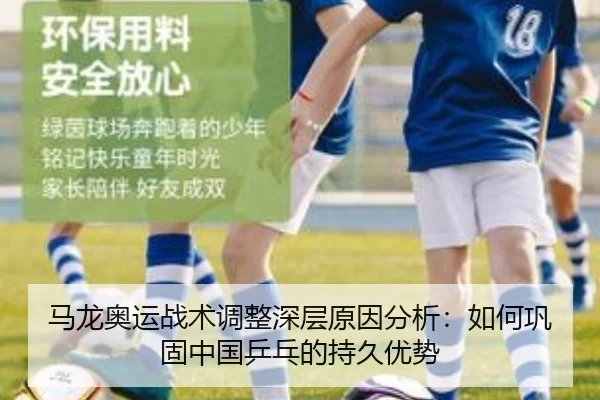 马龙奥运战术调整深层原因分析：如何巩固中国乒乓的持久优势