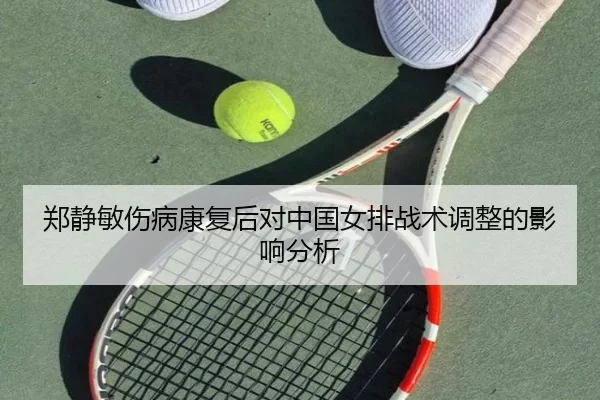 郑静敏伤病康复后对中国女排战术调整的影响分析